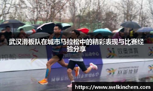 武汉滑板队在城市马拉松中的精彩表现与比赛经验分享
