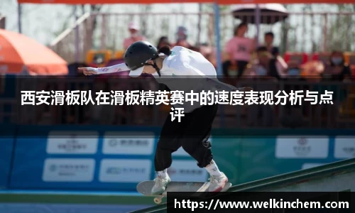 西安滑板队在滑板精英赛中的速度表现分析与点评